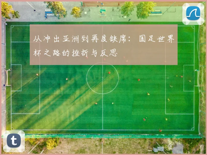 从冲出亚洲到再度缺席：国足世界杯之路的挫折与反思