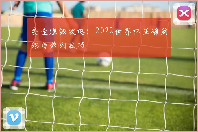 安全赚钱攻略：2022世界杯正确购彩与盈利技巧