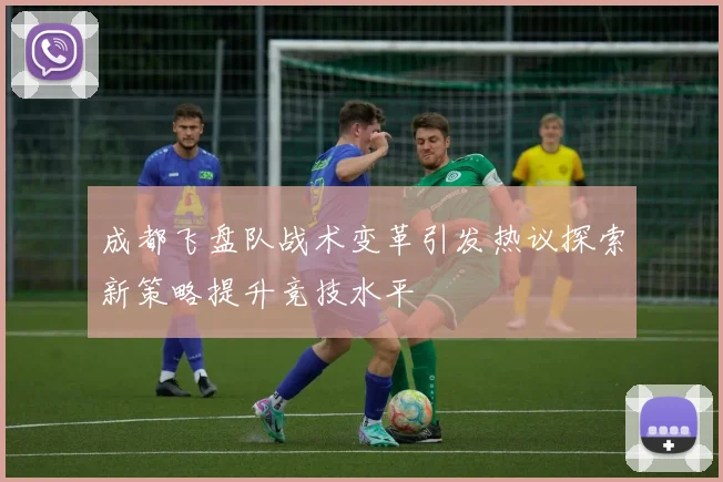 成都飞盘队战术变革引发热议探索新策略提升竞技水平